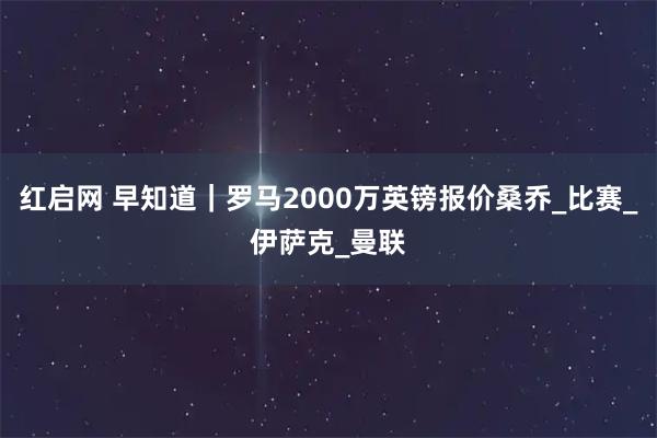红启网 早知道｜罗马2000万英镑报价桑乔_比赛_伊萨克_曼联