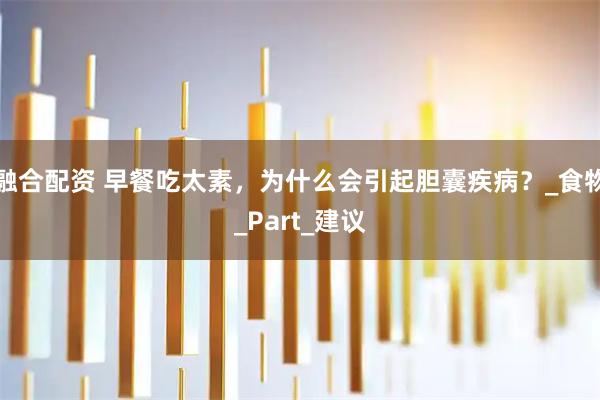 融合配资 早餐吃太素，为什么会引起胆囊疾病？_食物_Part_建议