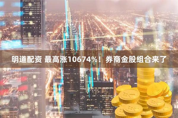 明道配资 最高涨10674%！券商金股组合来了